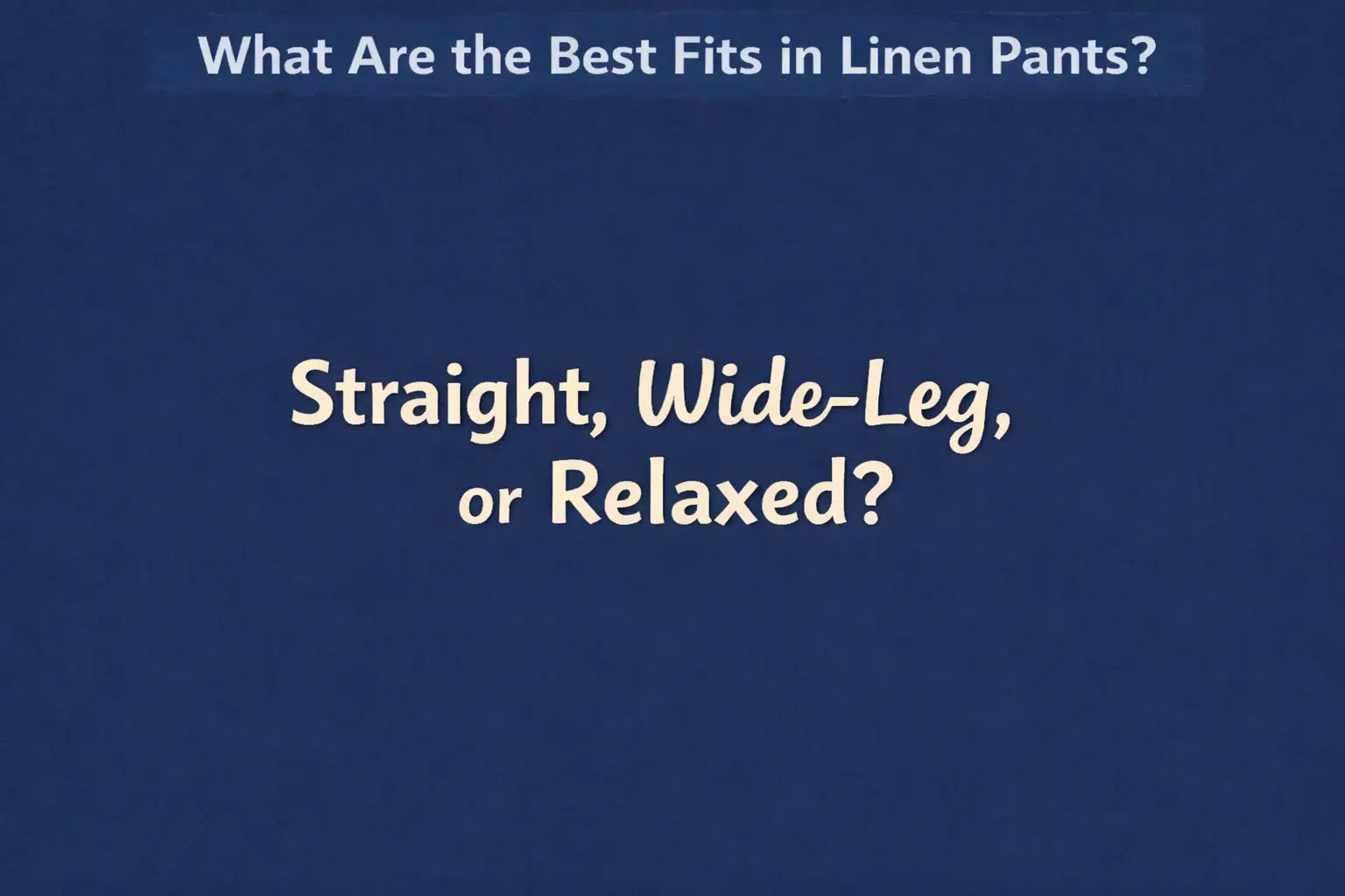 What Are the Best Fits in Linen Pants? Straight, Wide-Leg, or Relaxed